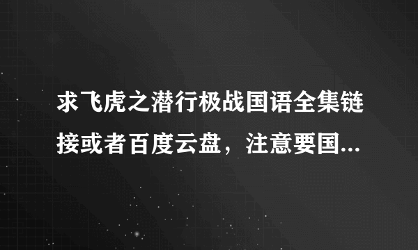 求飞虎之潜行极战国语全集链接或者百度云盘，注意要国语，不要双语的