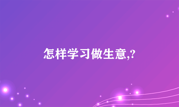 怎样学习做生意,?