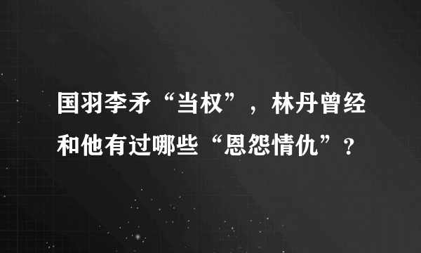 国羽李矛“当权”，林丹曾经和他有过哪些“恩怨情仇”？