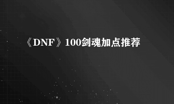 《DNF》100剑魂加点推荐