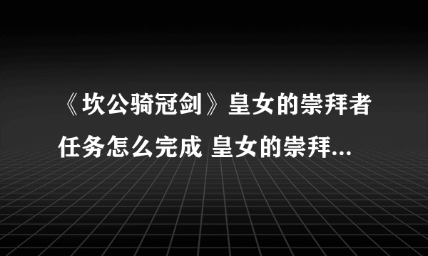 《坎公骑冠剑》皇女的崇拜者任务怎么完成 皇女的崇拜者任务完成攻略