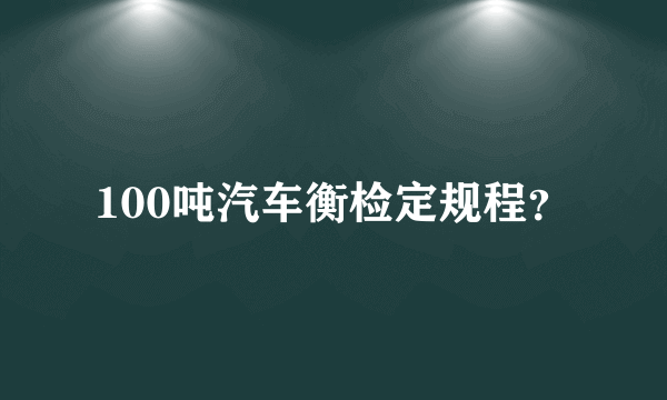 100吨汽车衡检定规程？