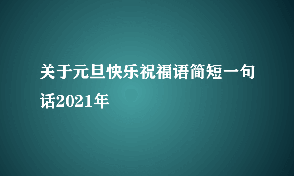 关于元旦快乐祝福语简短一句话2021年