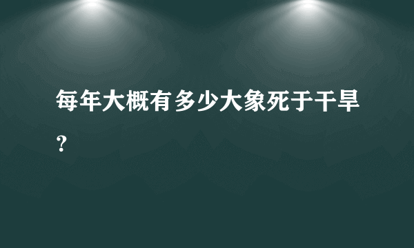 每年大概有多少大象死于干旱？