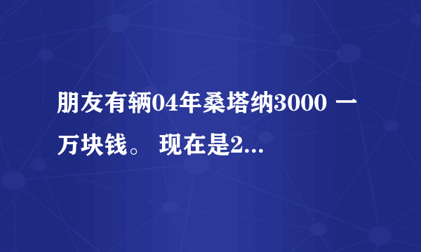 朋友有辆04年桑塔纳3000 一万块钱。 现在是2017年。这个价格合适么。10万公里 车况还不错