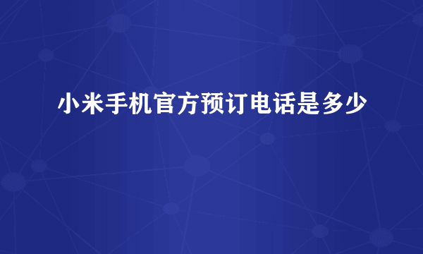 小米手机官方预订电话是多少