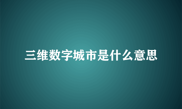 三维数字城市是什么意思