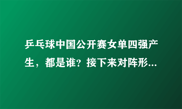 乒乓球中国公开赛女单四强产生，都是谁？接下来对阵形势如何？冠军会被中国队拿到吗？