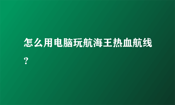 怎么用电脑玩航海王热血航线？