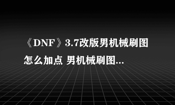 《DNF》3.7改版男机械刷图怎么加点 男机械刷图加点攻略