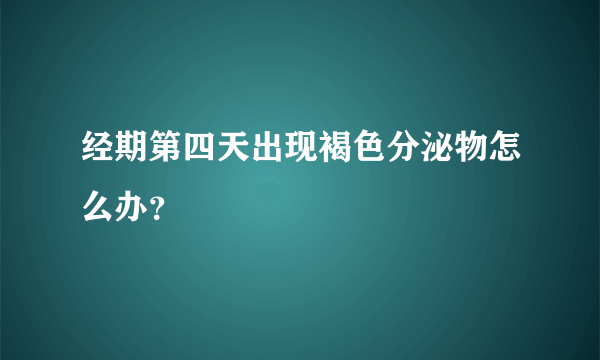 经期第四天出现褐色分泌物怎么办？