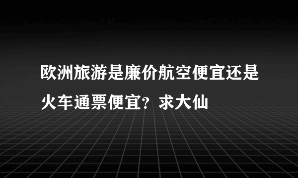 欧洲旅游是廉价航空便宜还是火车通票便宜？求大仙