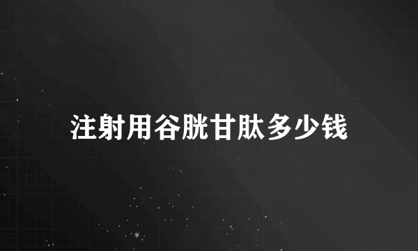 注射用谷胱甘肽多少钱