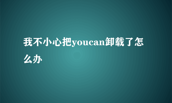 我不小心把youcan卸载了怎么办