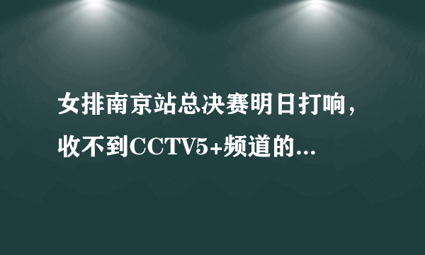 女排南京站总决赛明日打响，收不到CCTV5+频道的球迷如何观看直播？