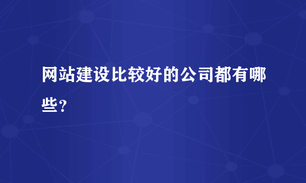 网站建设比较好的公司都有哪些？