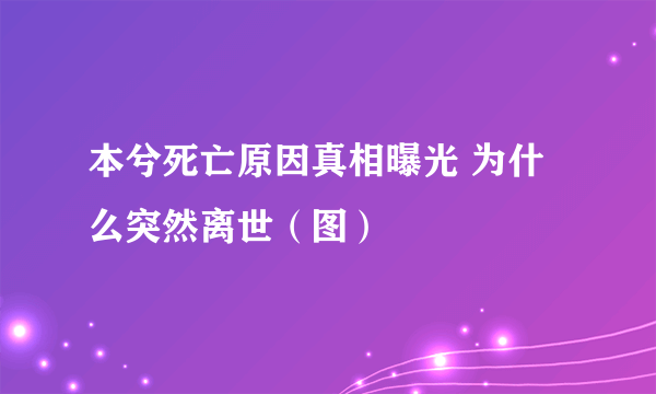 本兮死亡原因真相曝光 为什么突然离世（图）