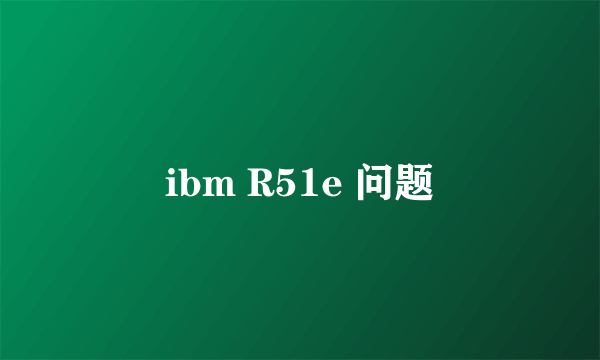 ibm R51e 问题