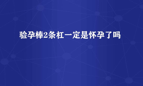 验孕棒2条杠一定是怀孕了吗