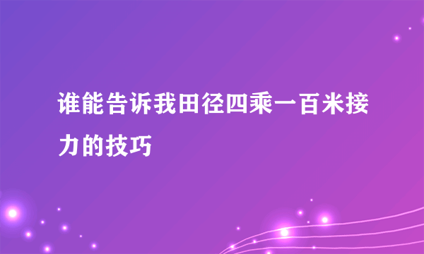 谁能告诉我田径四乘一百米接力的技巧