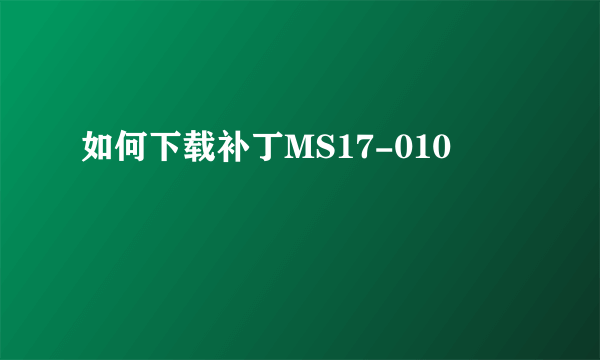 如何下载补丁MS17-010