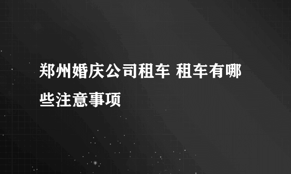 郑州婚庆公司租车 租车有哪些注意事项