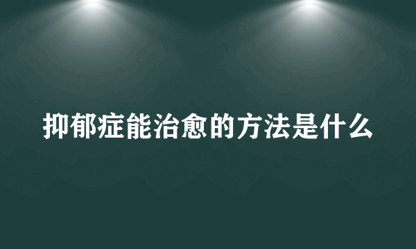 抑郁症能治愈的方法是什么