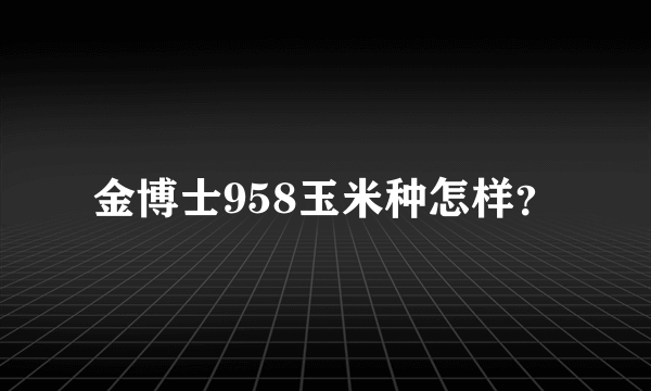 金博士958玉米种怎样？