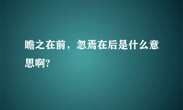 瞻之在前，忽焉在后是什么意思啊?