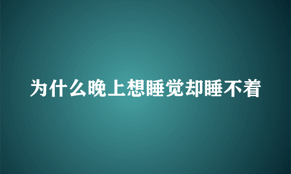 为什么晚上想睡觉却睡不着