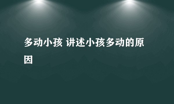 多动小孩 讲述小孩多动的原因