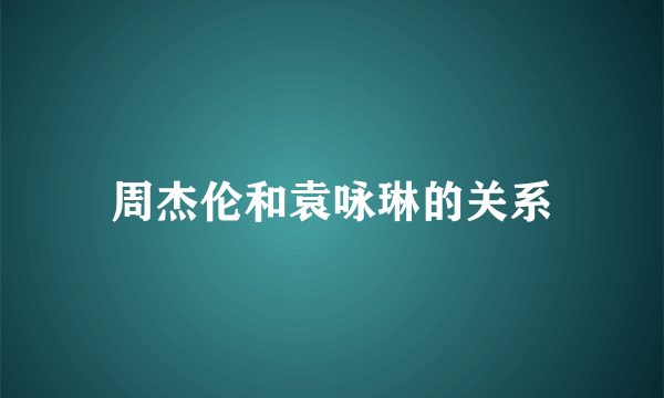 周杰伦和袁咏琳的关系