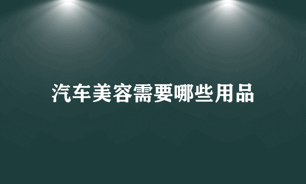 汽车美容需要哪些用品