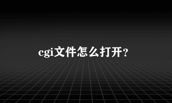 cgi文件怎么打开？