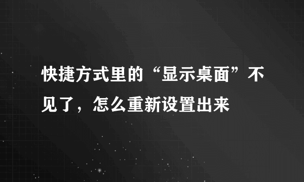 快捷方式里的“显示桌面”不见了，怎么重新设置出来