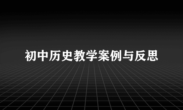 初中历史教学案例与反思