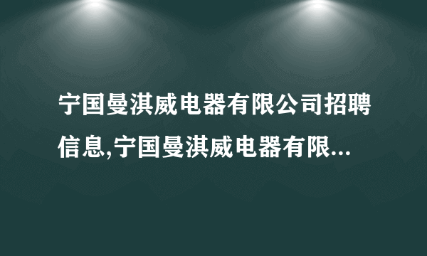 宁国曼淇威电器有限公司招聘信息,宁国曼淇威电器有限公司怎么样？