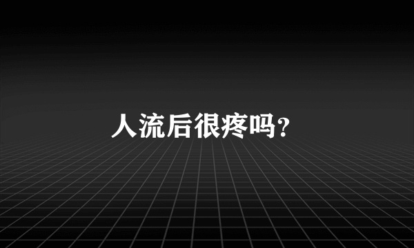 人流后很疼吗？