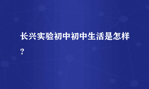 长兴实验初中初中生活是怎样？