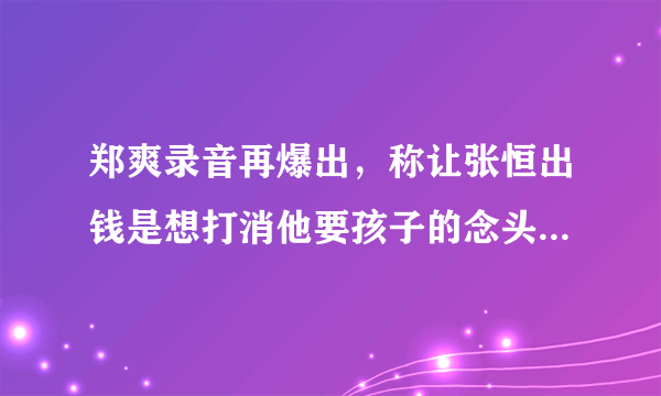 郑爽录音再爆出，称让张恒出钱是想打消他要孩子的念头，对此你怎么看？