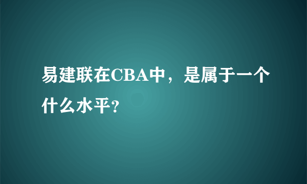 易建联在CBA中，是属于一个什么水平？