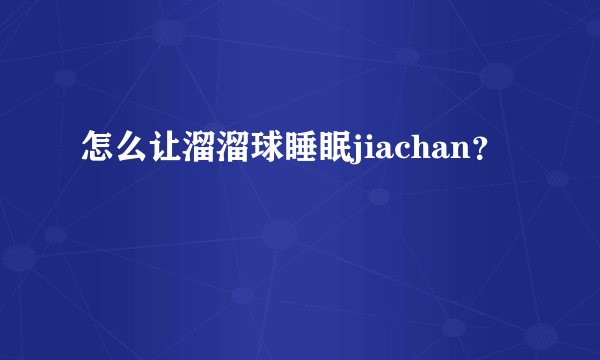 怎么让溜溜球睡眠jiachan？