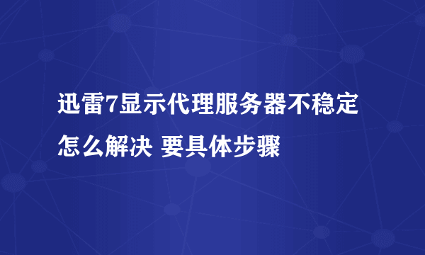 迅雷7显示代理服务器不稳定怎么解决 要具体步骤