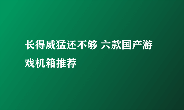 长得威猛还不够 六款国产游戏机箱推荐