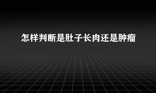 怎样判断是肚子长肉还是肿瘤