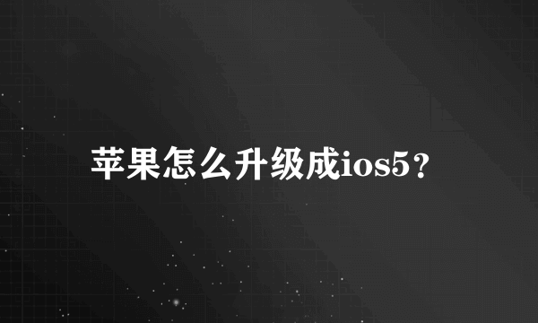 苹果怎么升级成ios5？