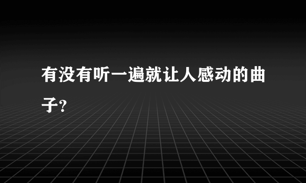 有没有听一遍就让人感动的曲子？