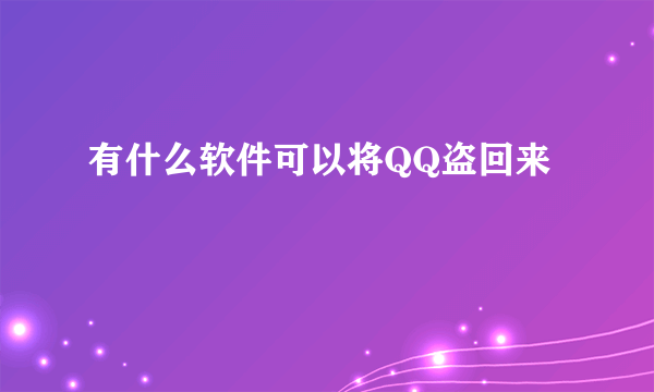 有什么软件可以将QQ盗回来