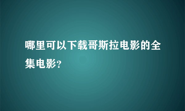 哪里可以下载哥斯拉电影的全集电影？