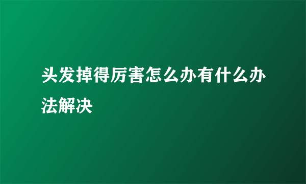 头发掉得厉害怎么办有什么办法解决